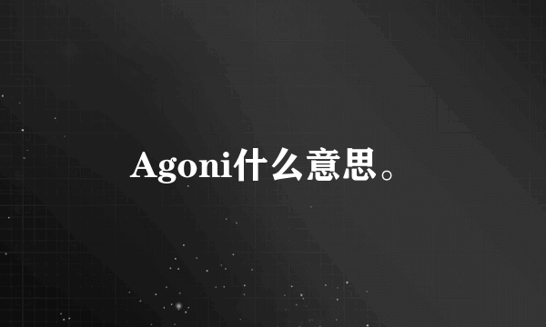 Agoni什么意思。