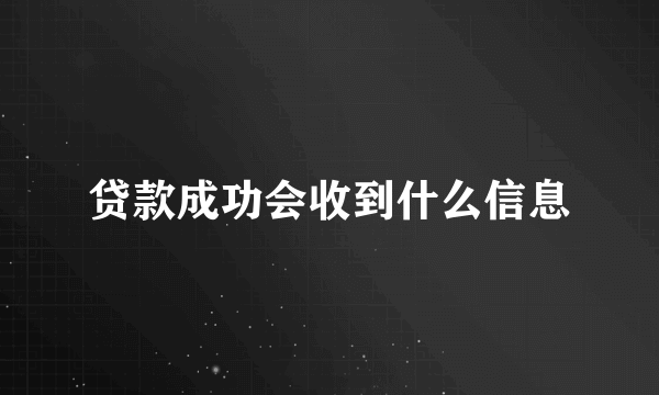 贷款成功会收到什么信息