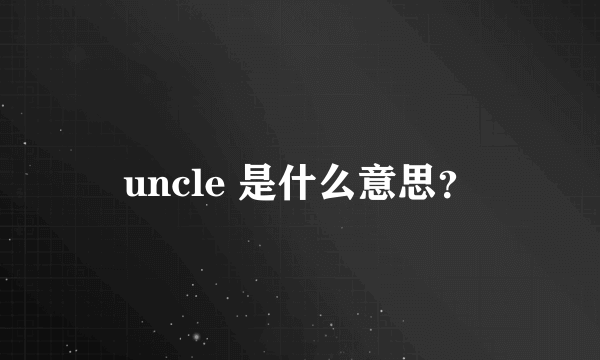 uncle 是什么意思？