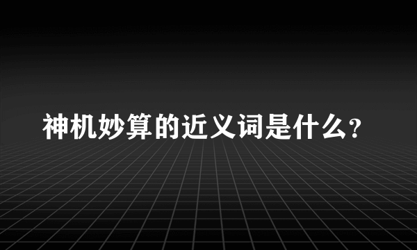 神机妙算的近义词是什么？