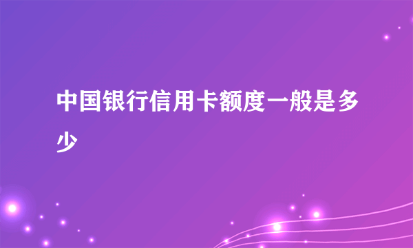 中国银行信用卡额度一般是多少