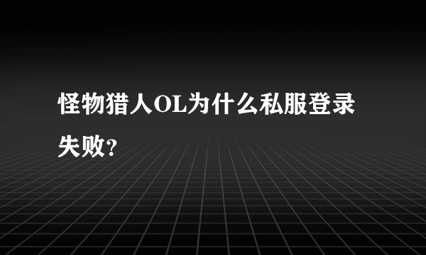 怪物猎人OL为什么私服登录失败？