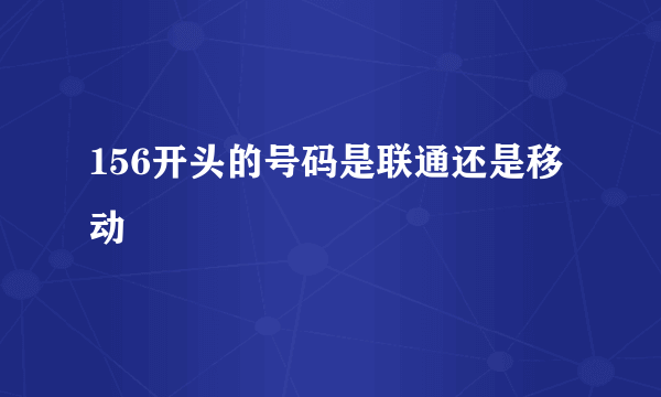 156开头的号码是联通还是移动