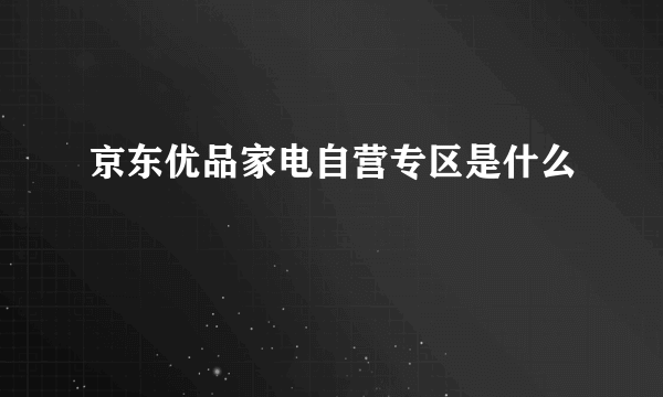 京东优品家电自营专区是什么