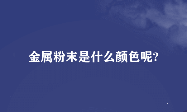 金属粉末是什么颜色呢?