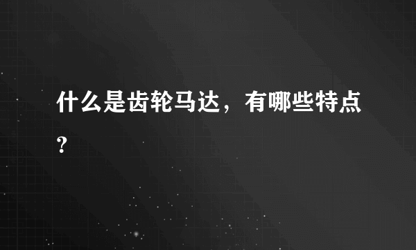 什么是齿轮马达，有哪些特点？