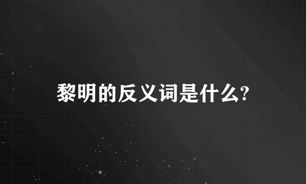 黎明的反义词是什么?