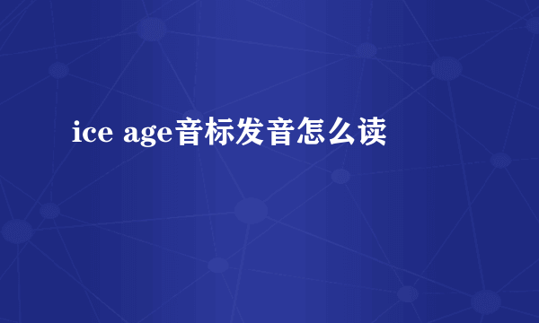 ice age音标发音怎么读