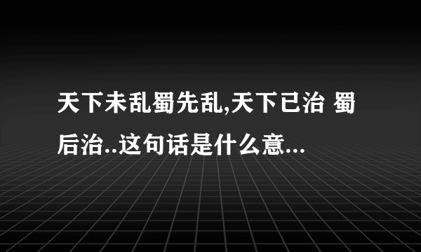 天下未乱蜀先乱,天下已治 蜀后治..这句话是什么意思，有什么历史依据