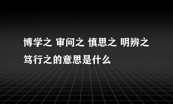 博学之 审问之 慎思之 明辨之 笃行之的意思是什么