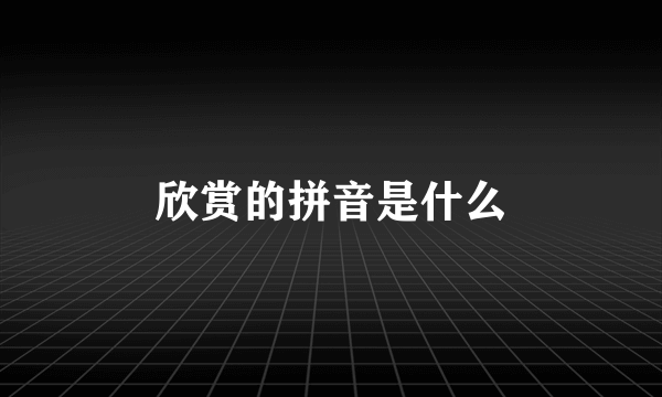 欣赏的拼音是什么