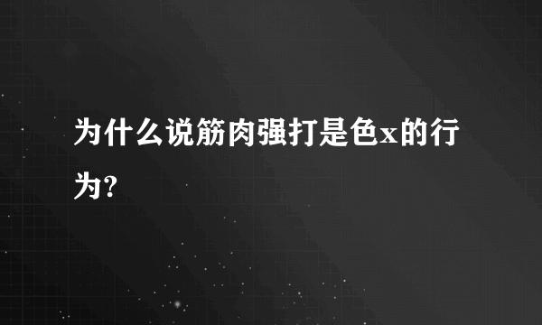 为什么说筋肉强打是色x的行为?