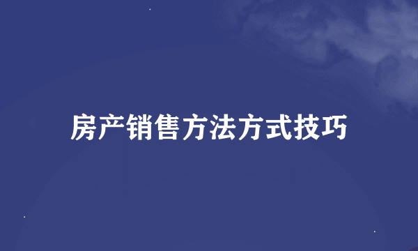 房产销售方法方式技巧