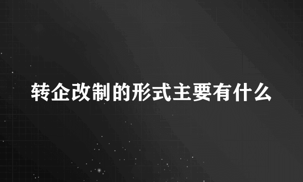 转企改制的形式主要有什么