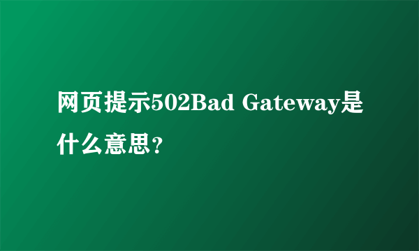 网页提示502Bad Gateway是什么意思？