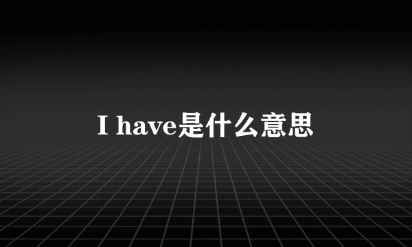 I have是什么意思