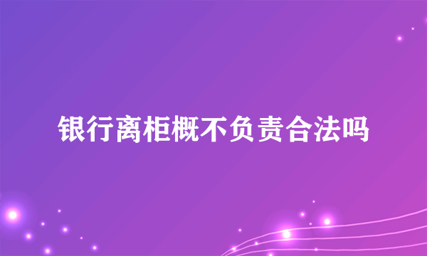 银行离柜概不负责合法吗