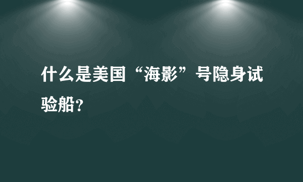 什么是美国“海影”号隐身试验船？