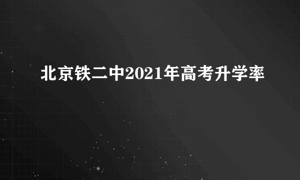 北京铁二中2021年高考升学率