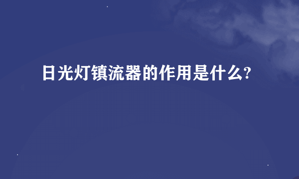 日光灯镇流器的作用是什么?