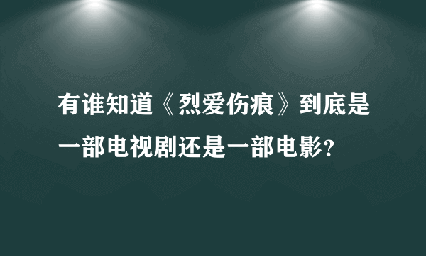 有谁知道《烈爱伤痕》到底是一部电视剧还是一部电影？