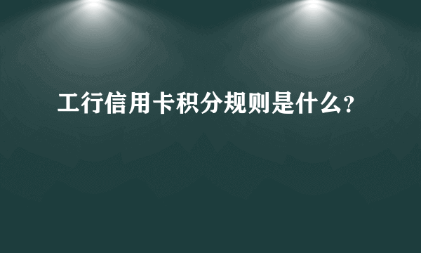 工行信用卡积分规则是什么？