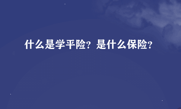 什么是学平险？是什么保险？