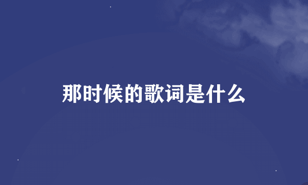 那时候的歌词是什么