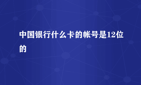 中国银行什么卡的帐号是12位的