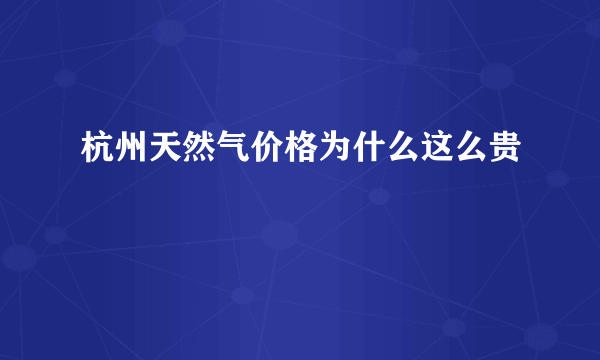 杭州天然气价格为什么这么贵