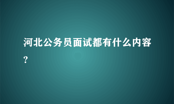 河北公务员面试都有什么内容?