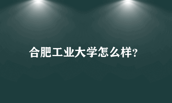 合肥工业大学怎么样？