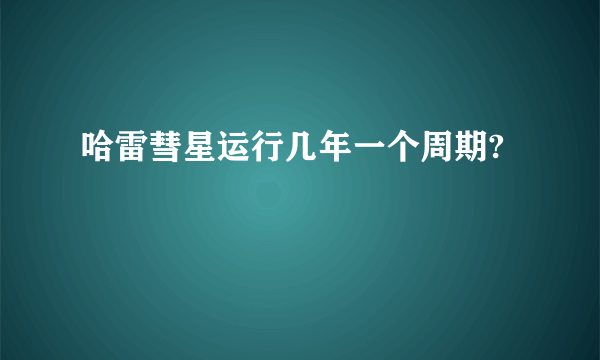 哈雷彗星运行几年一个周期?