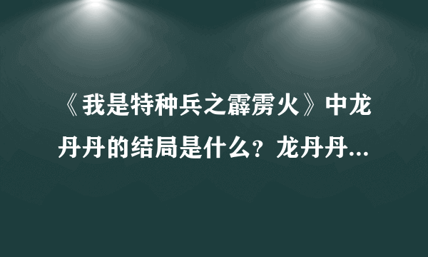 《我是特种兵之霹雳火》中龙丹丹的结局是什么？龙丹丹是卧底吗？