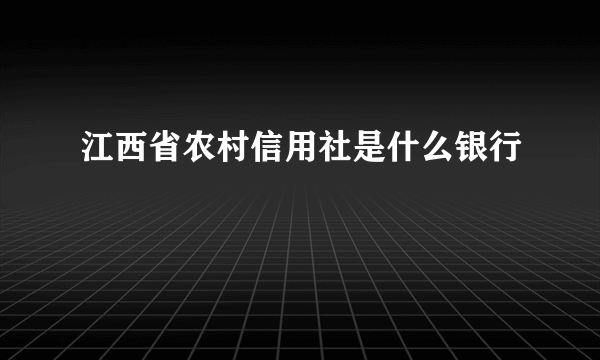 江西省农村信用社是什么银行