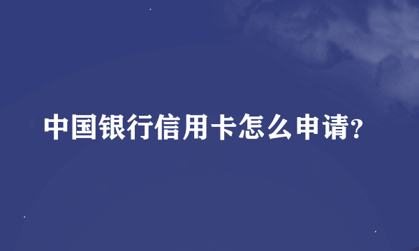 中国银行信用卡怎么申请？