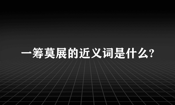 一筹莫展的近义词是什么?