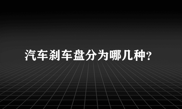 汽车刹车盘分为哪几种？