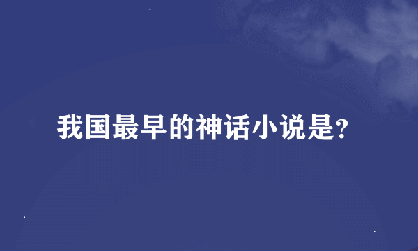 我国最早的神话小说是？