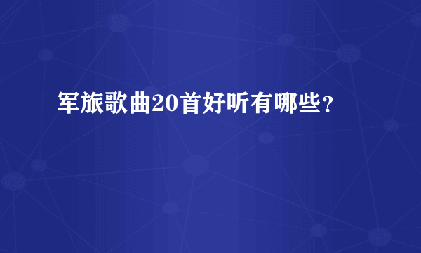 军旅歌曲20首好听有哪些？