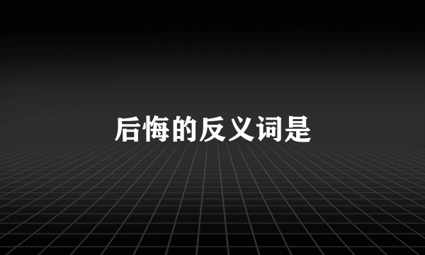 后悔的反义词是