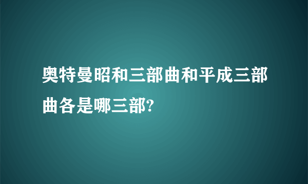 奥特曼昭和三部曲和平成三部曲各是哪三部?