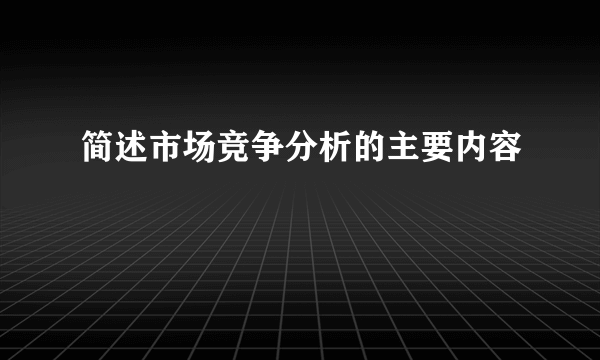 简述市场竞争分析的主要内容