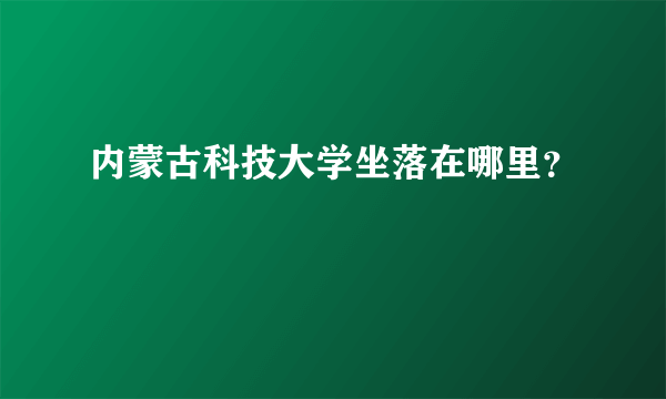 内蒙古科技大学坐落在哪里？