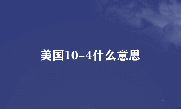 美国10-4什么意思