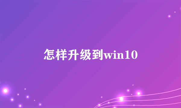 怎样升级到win10