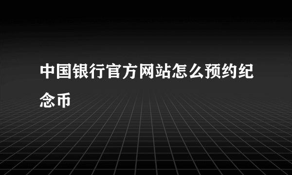 中国银行官方网站怎么预约纪念币