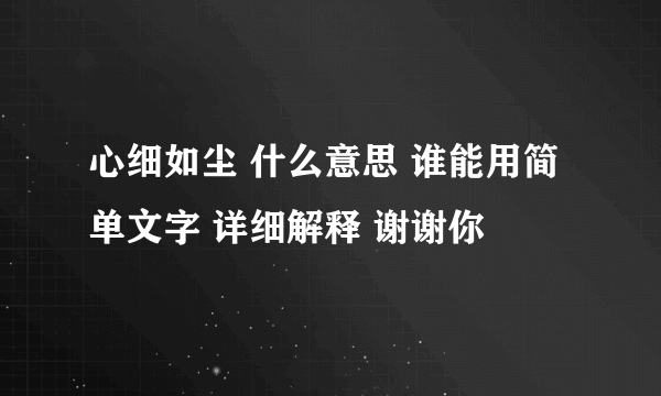 心细如尘 什么意思 谁能用简单文字 详细解释 谢谢你