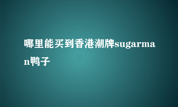 哪里能买到香港潮牌sugarman鸭子