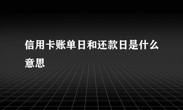 信用卡账单日和还款日是什么意思